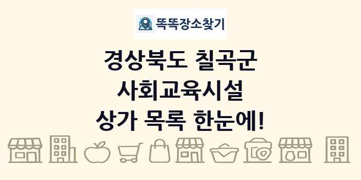 경상북도 칠곡군 사회교육시설 상가 목록 및 정보