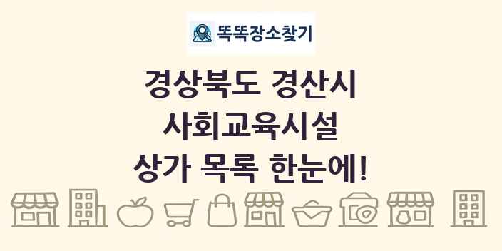경상북도 경산시 사회교육시설 상가 목록 및 정보