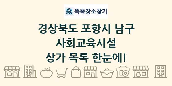 경상북도 포항시 남구 사회교육시설 상가 목록 및 정보