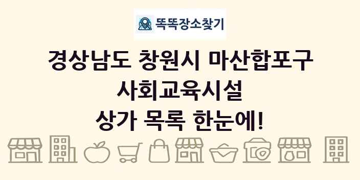 경상남도 창원시 마산합포구 사회교육시설 상가 목록 및 정보