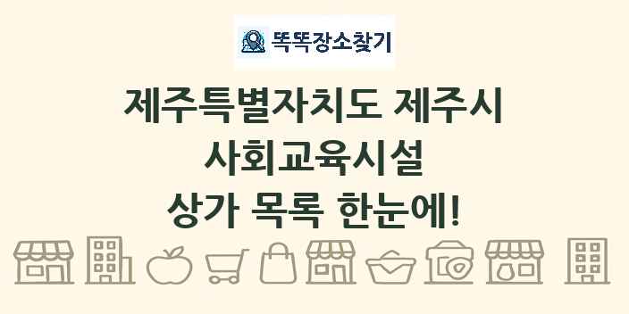제주특별자치도 제주시 사회교육시설 상가 목록 및 정보