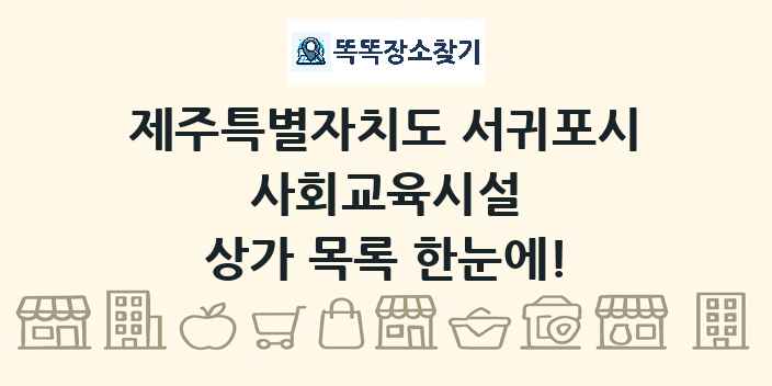 제주특별자치도 서귀포시 사회교육시설 상가 목록 및 정보