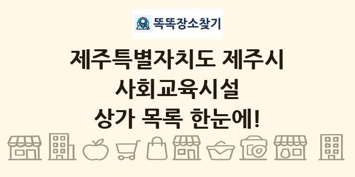 제주특별자치도 제주시 사회교육시설 상가 목록 및 정보