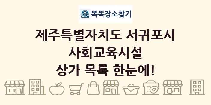 제주특별자치도 서귀포시 사회교육시설 상가 목록 및 정보