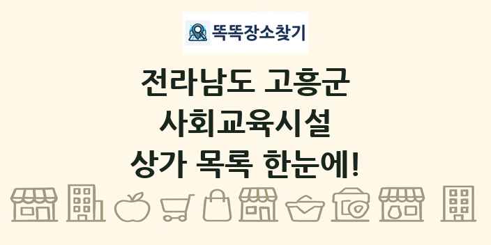전라남도 고흥군 사회교육시설 상가 목록 및 정보