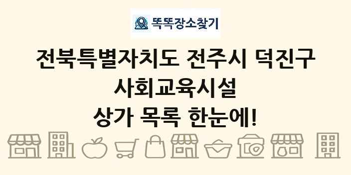 전북특별자치도 전주시 덕진구 사회교육시설 상가 목록 및 정보