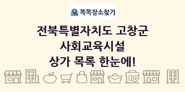 전북특별자치도 고창군 사회교육시설 상가 목록 및 정보