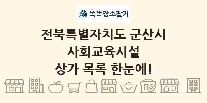 전북특별자치도 군산시 사회교육시설 상가 목록 및 정보