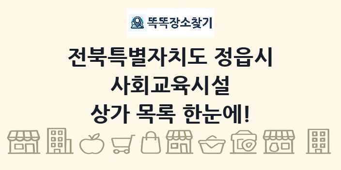 전북특별자치도 정읍시 사회교육시설 상가 목록 및 정보