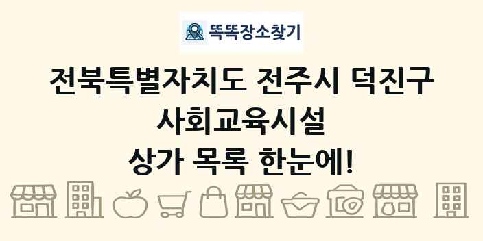 전북특별자치도 전주시 덕진구 사회교육시설 상가 목록 및 정보