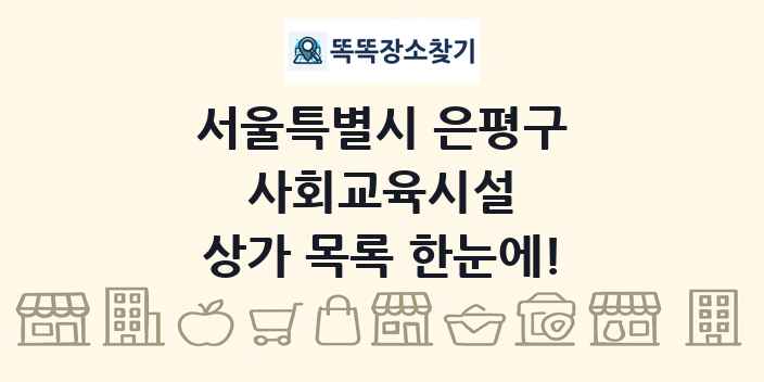 서울특별시 은평구 사회교육시설 상가 목록 및 정보