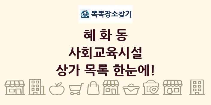 혜화동 사회교육시설 상가 목록 및 정보