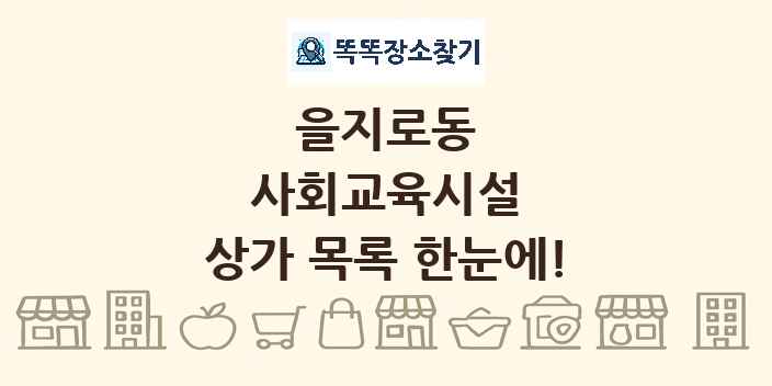 을지로동 사회교육시설 상가 목록 및 정보