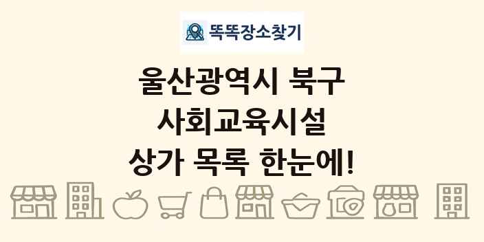 울산광역시 북구 사회교육시설 상가 목록 및 정보