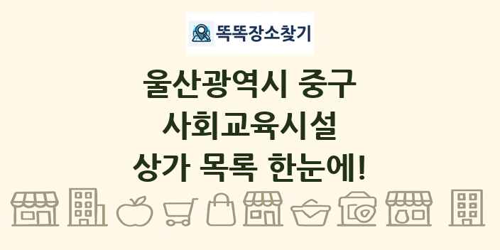 울산광역시 중구 사회교육시설 상가 목록 및 정보