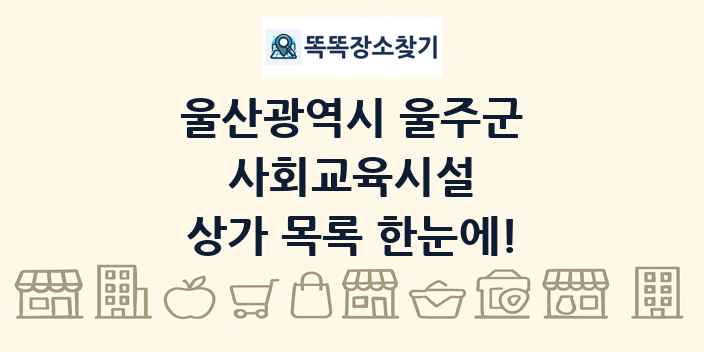 울산광역시 울주군 사회교육시설 상가 목록 및 정보