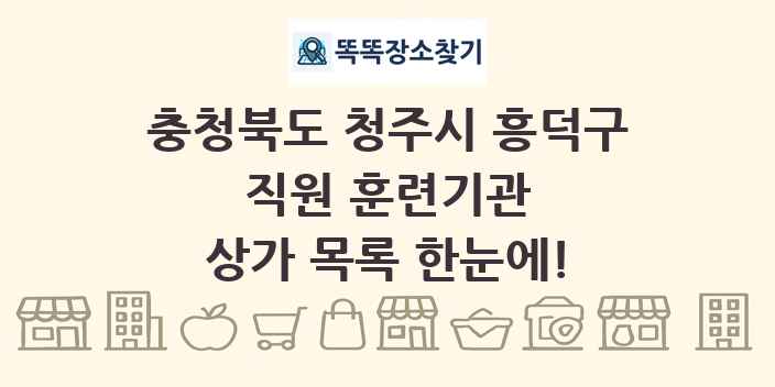충청북도 청주시 흥덕구 직원 훈련기관 상가 목록 및 정보