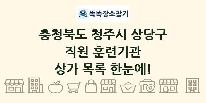 충청북도 청주시 상당구 직원 훈련기관 상가 목록 및 정보