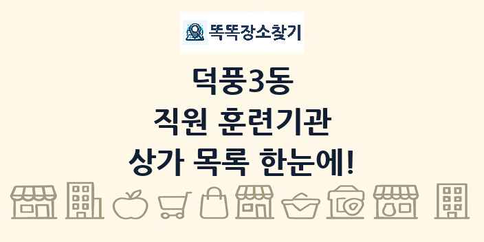 덕풍3동 직원 훈련기관 상가 목록 및 정보