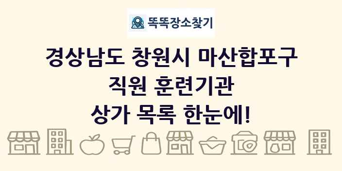 경상남도 창원시 마산합포구 직원 훈련기관 상가 목록 및 정보