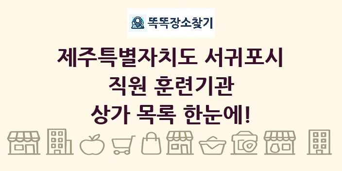 제주특별자치도 서귀포시 직원 훈련기관 상가 목록 및 정보