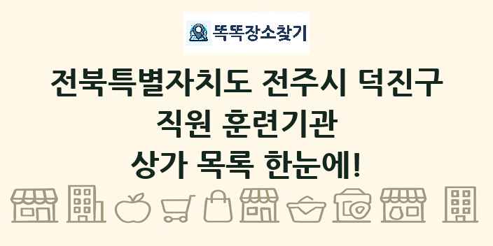 전북특별자치도 전주시 덕진구 직원 훈련기관 상가 목록 및 정보