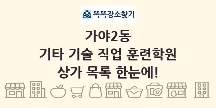 가야2동 기타 기술 직업 훈련학원 상가 목록 및 정보