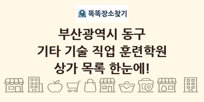 부산광역시 동구 기타 기술 직업 훈련학원 상가 목록 및 정보