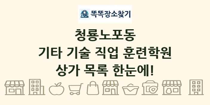 청룡노포동 기타 기술 직업 훈련학원 상가 목록 및 정보
