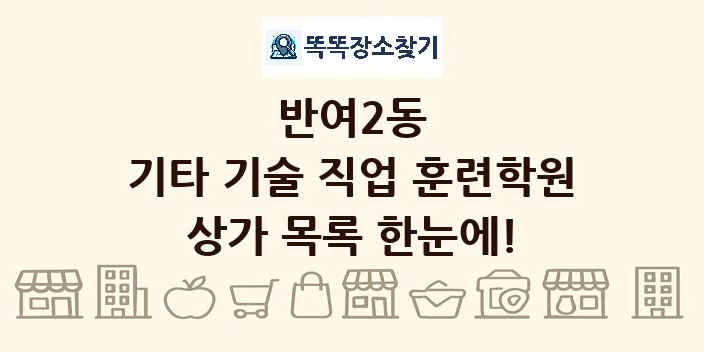 반여2동 기타 기술 직업 훈련학원 상가 목록 및 정보