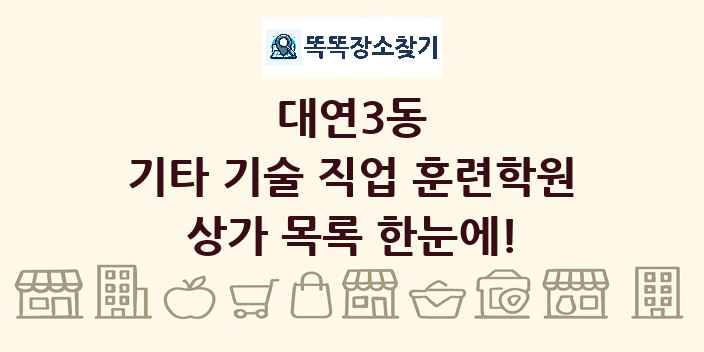 대연3동 기타 기술 직업 훈련학원 상가 목록 및 정보