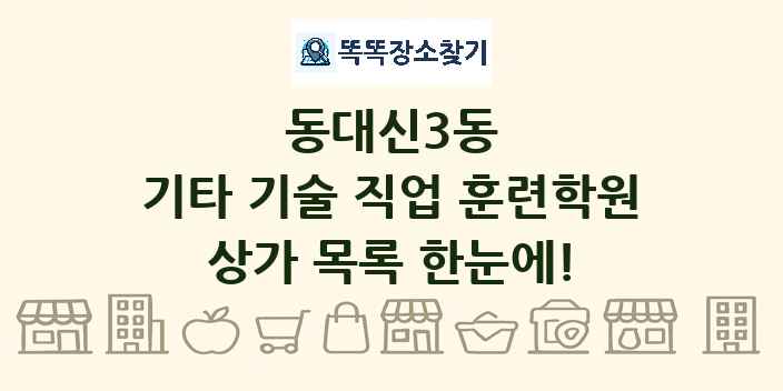 동대신3동 기타 기술 직업 훈련학원 상가 목록 및 정보