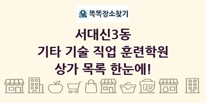 서대신3동 기타 기술 직업 훈련학원 상가 목록 및 정보