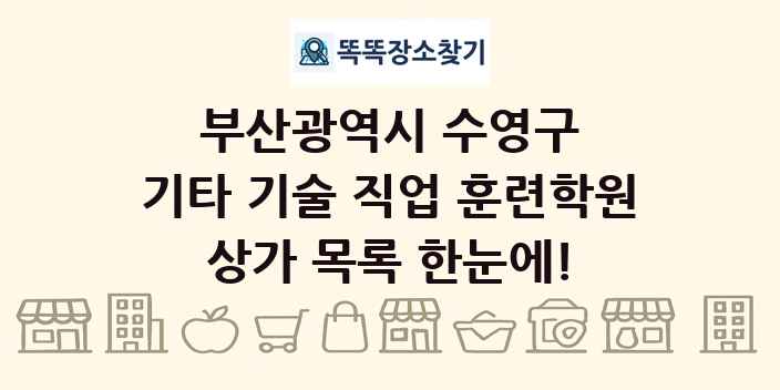부산광역시 수영구 기타 기술 직업 훈련학원 상가 목록 및 정보