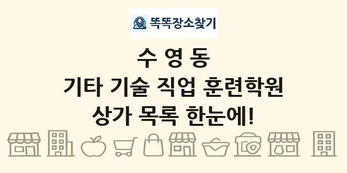 수영동 기타 기술 직업 훈련학원 상가 목록 및 정보