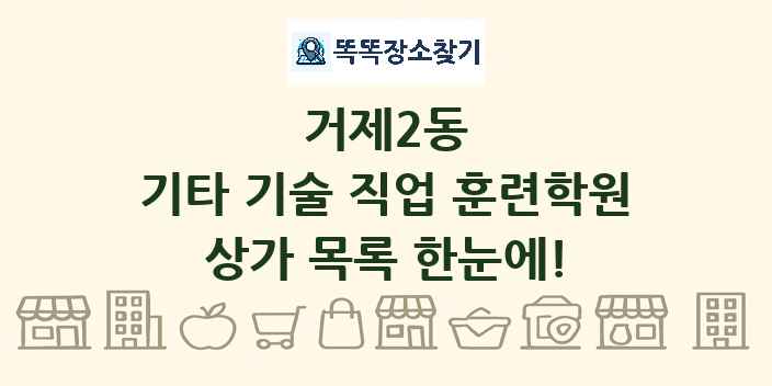 거제2동 기타 기술 직업 훈련학원 상가 목록 및 정보