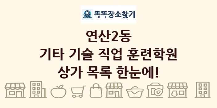 연산2동 기타 기술 직업 훈련학원 상가 목록 및 정보
