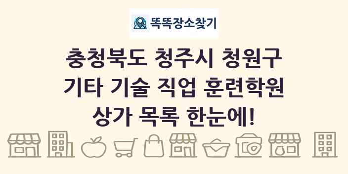충청북도 청주시 청원구 기타 기술 직업 훈련학원 상가 목록 및 정보