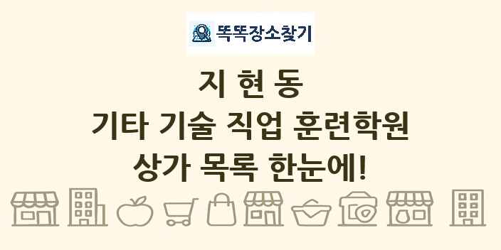 지현동 기타 기술 직업 훈련학원 상가 목록 및 정보