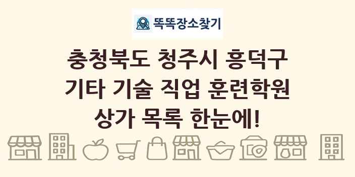 충청북도 청주시 흥덕구 기타 기술 직업 훈련학원 상가 목록 및 정보