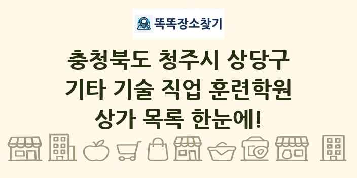 충청북도 청주시 상당구 기타 기술 직업 훈련학원 상가 목록 및 정보