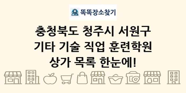 충청북도 청주시 서원구 기타 기술 직업 훈련학원 상가 목록 및 정보