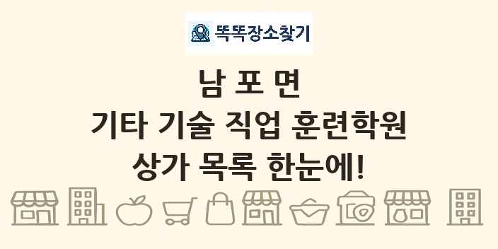 남포면 기타 기술 직업 훈련학원 상가 목록 및 정보