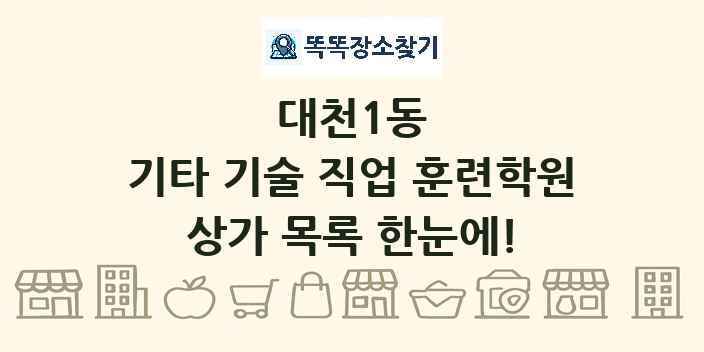대천1동 기타 기술 직업 훈련학원 상가 목록 및 정보