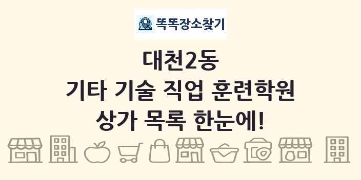 대천2동 기타 기술 직업 훈련학원 상가 목록 및 정보