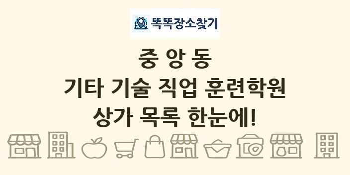 중앙동 기타 기술 직업 훈련학원 상가 목록 및 정보