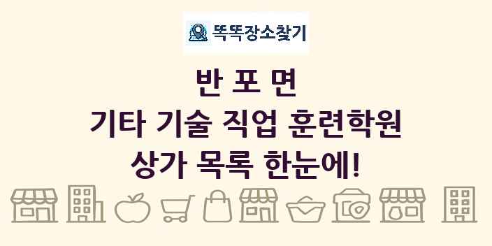 반포면 기타 기술 직업 훈련학원 상가 목록 및 정보