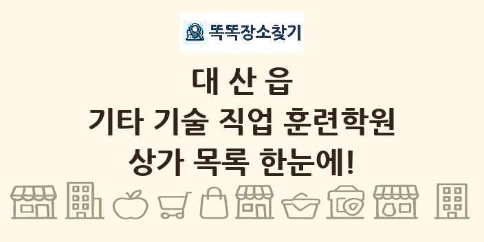 대산읍 기타 기술 직업 훈련학원 상가 목록 및 정보