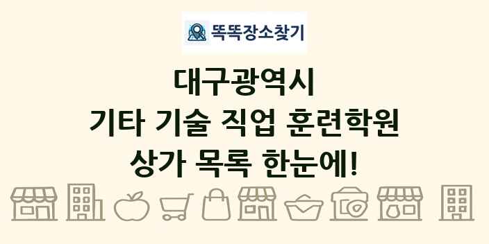 대구광역시 기타 기술 직업 훈련학원 상가 목록 및 정보