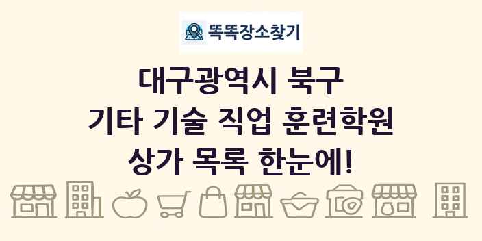 대구광역시 북구 기타 기술 직업 훈련학원 상가 목록 및 정보